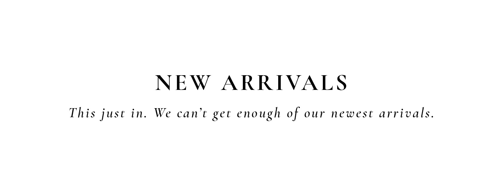 NEW ARRIVALS